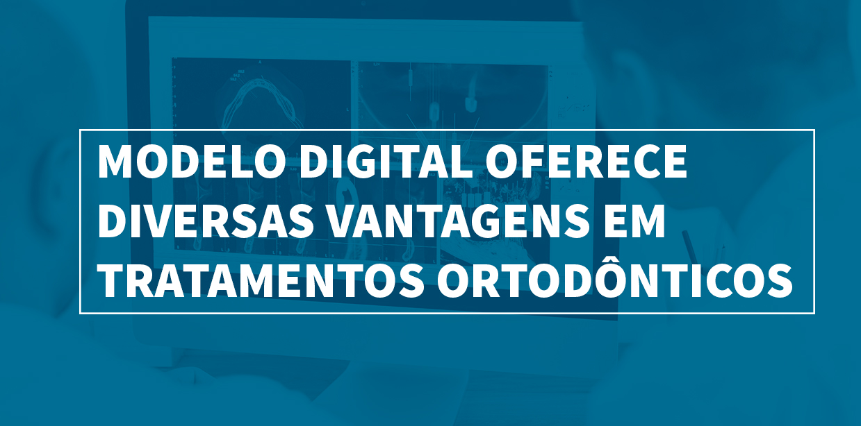 Modelo digital oferece diversas vantagens em tratamentos ortodônticos